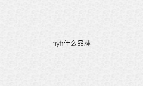 hyh什么品牌(hyqy什么品牌)