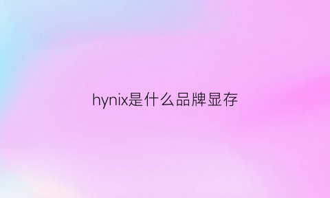 hynix是什么品牌显存(hynix和三星显存哪个好)