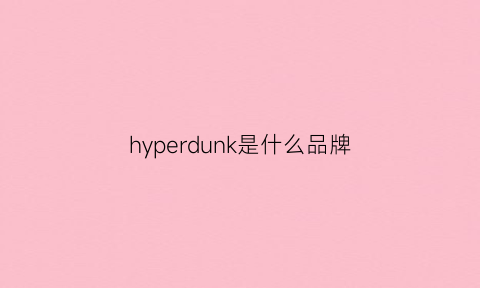 hyperdunk是什么品牌(hyperdunk是谁的球鞋)