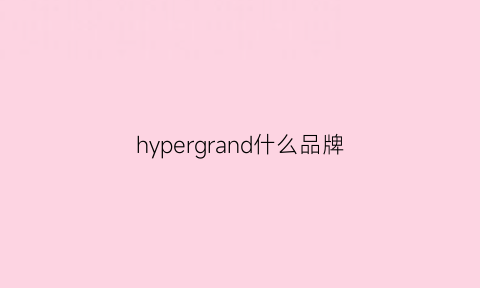 hypergrand什么品牌(hypergrand表什么档次)