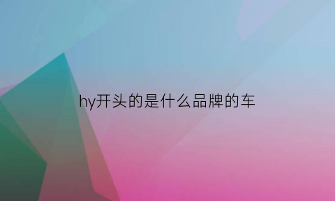 hy开头的是什么品牌的车(h开头的车子有哪些)