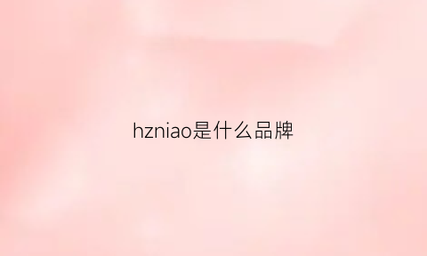 hzniao是什么品牌(hzn是什么牌子)