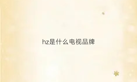 hz是什么电视品牌(hz是啥)