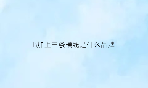 h加上三条横线是什么品牌(h上面有一横是什么符号)