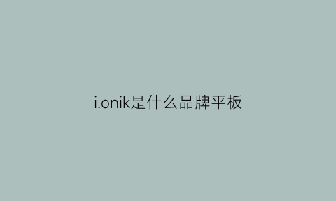 ionik是什么品牌平板(ainol是什么牌子的平板)