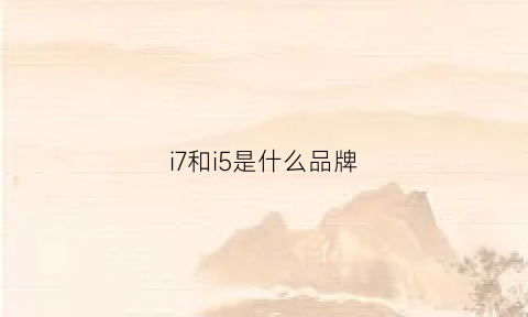 i7和i5是什么品牌(i5和i7的区别)