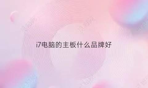 i7电脑的主板什么品牌好(i7电脑的主板什么品牌好用)