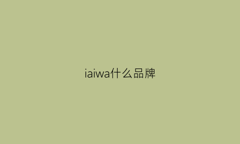 iaiwa什么品牌(iaiwai是什么牌子)