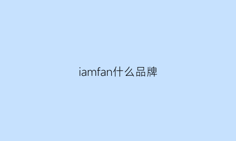 iamfan什么品牌(iamone是什么牌子)