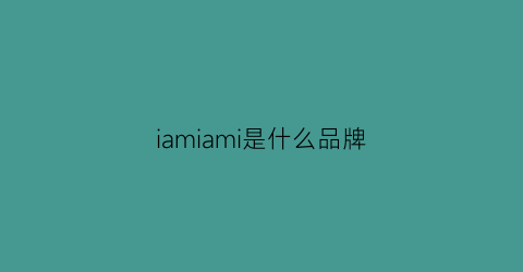 iamiami是什么品牌(ihimi是什么品牌的衣服)