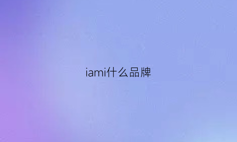 iami什么品牌(ia是啥牌子)