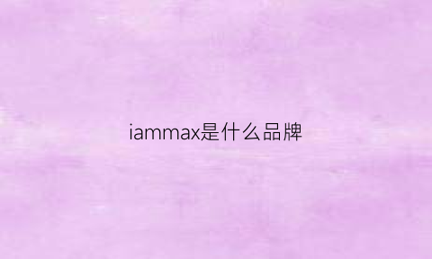 iammax是什么品牌(maxam是什么牌子)