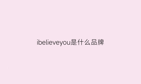 ibelieveyou是什么品牌(ibelieve品牌)