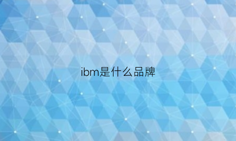 ibm是什么品牌(ibm是家什么公司)