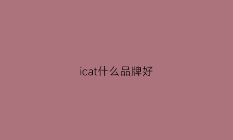 icat什么品牌好(iccuc啥牌子)