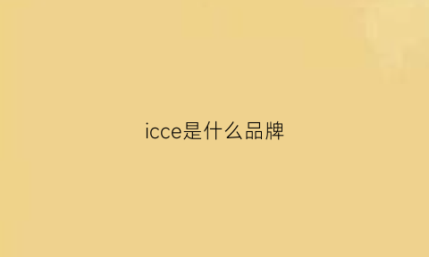 icce是什么品牌(ics是什么品牌)