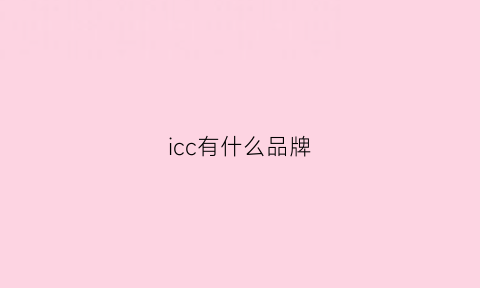 icc有什么品牌(icc是什么)