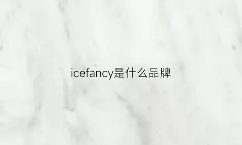 icefancy是什么品牌(ice是啥牌子)