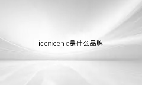 icenicenic是什么品牌(icechan是什么牌子)