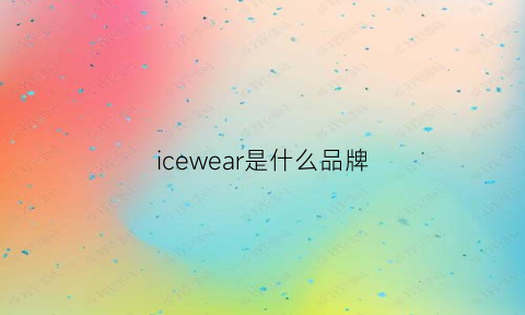 icewear是什么品牌(ice是啥牌子)