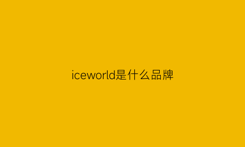 iceworld是什么品牌(ice是什么牌子)