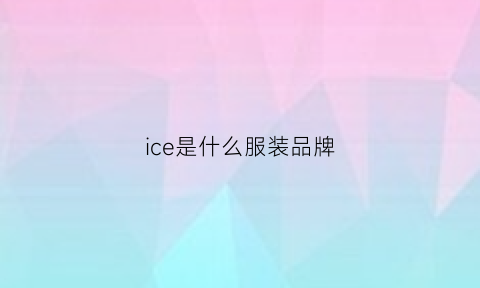 ice是什么服装品牌(ice服装品牌什么档次)