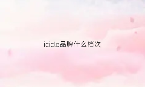 icicle品牌什么档次(ickie什么牌子)