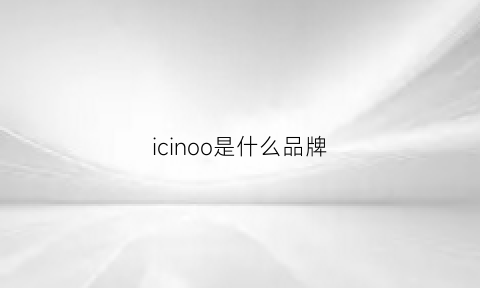 icinoo是什么品牌(icnen什么牌子)