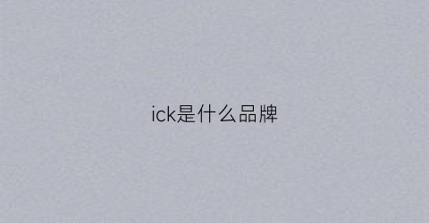 ick是什么品牌(ick是什么意思)