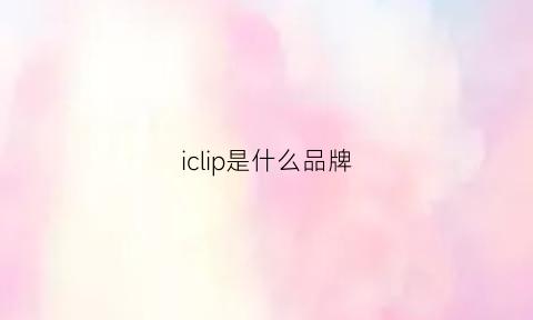 iclip是什么品牌(icr是什么牌子)