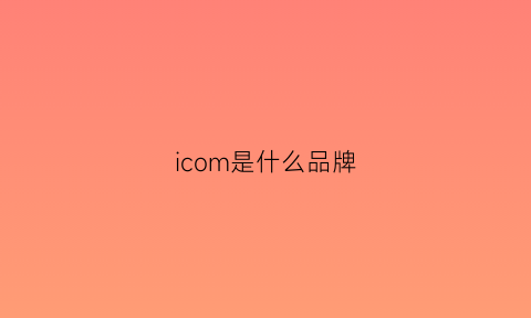 icom是什么品牌(icinoo是什么品牌)