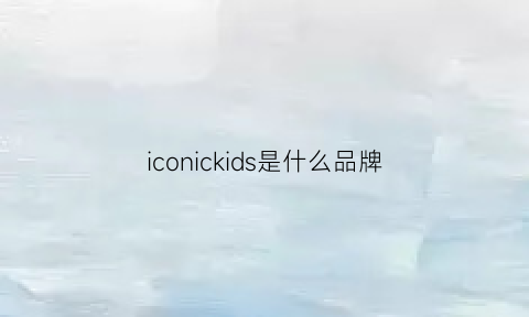 iconickids是什么品牌(icon是什么牌子的衣服)