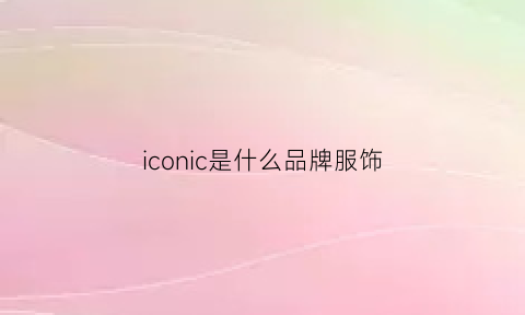 iconic是什么品牌服饰(icicle是什么品牌服装)