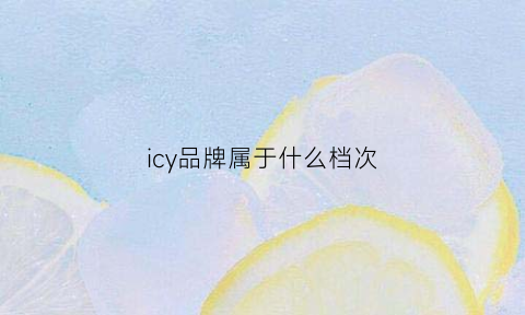 icy品牌属于什么档次(icy这个品牌怎么样)