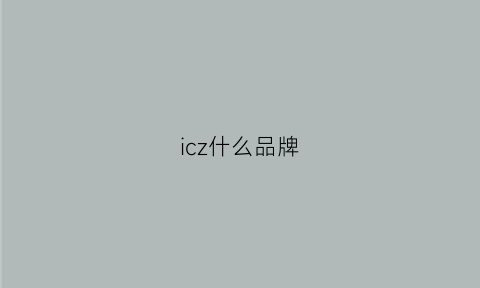 icz什么品牌(ic品牌是什么牌子)