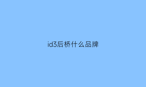 id3后桥什么品牌(id3测评)