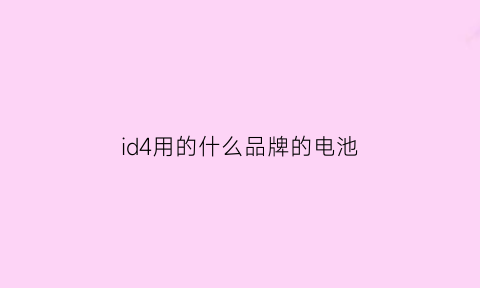 id4用的什么品牌的电池(id4电池)