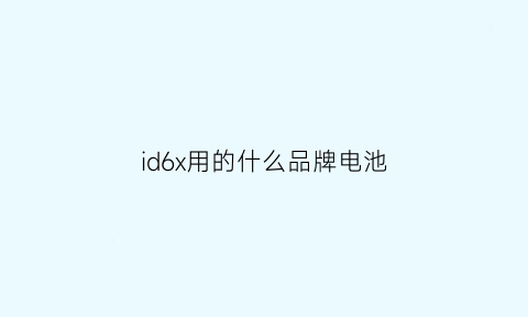 id6x用的什么品牌电池