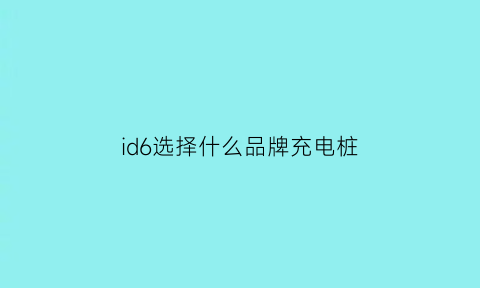 id6选择什么品牌充电桩(大众id6家用充电桩)