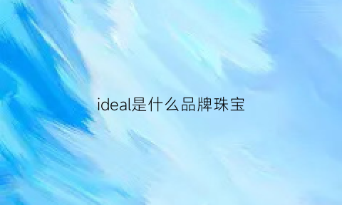 ideal是什么品牌珠宝(ideal牌子)