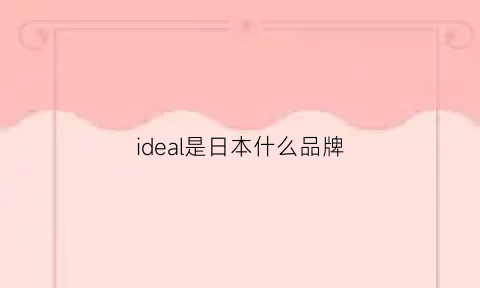 ideal是日本什么品牌(ideas什么品牌)