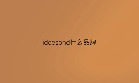 ideesond什么品牌(idee是什么地位的牌子)