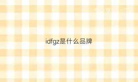 idfgz是什么品牌(idfa是什么牌子)