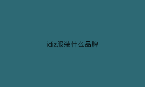 idiz服装什么品牌(iz是什么服装牌子)