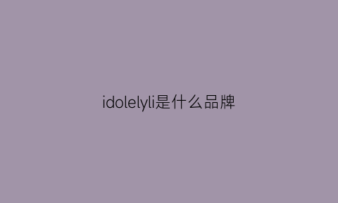 idolelyli是什么品牌(idylla是什么牌子)