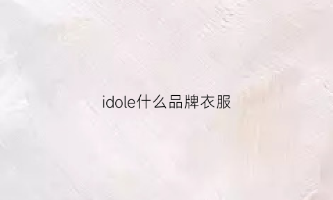 idole什么品牌衣服(idole的衣服质量怎么样)