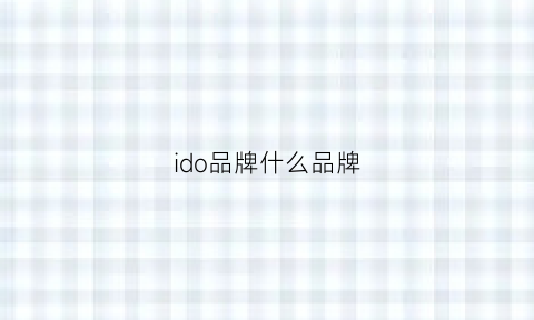 ido品牌什么品牌(ido是国内品牌吗)