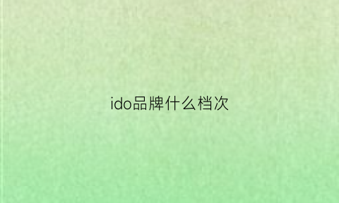 ido品牌什么档次(ido是奢侈品牌吗)