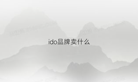 ido品牌卖什么(ido品牌介绍)