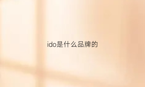 ido是什么品牌的(ido品牌介绍视频)